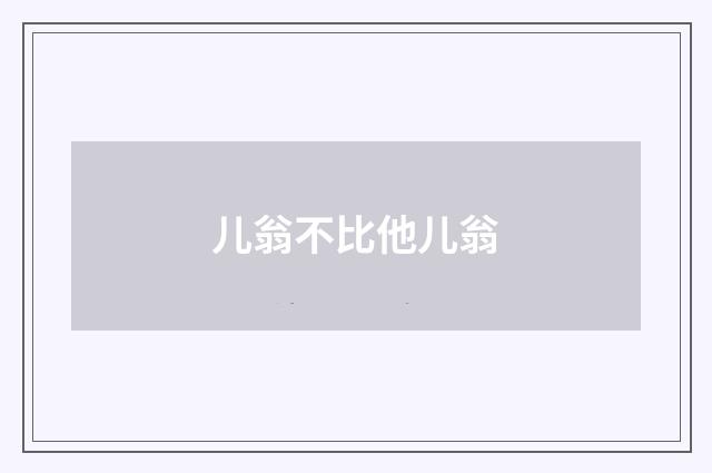 儿翁不比他儿翁