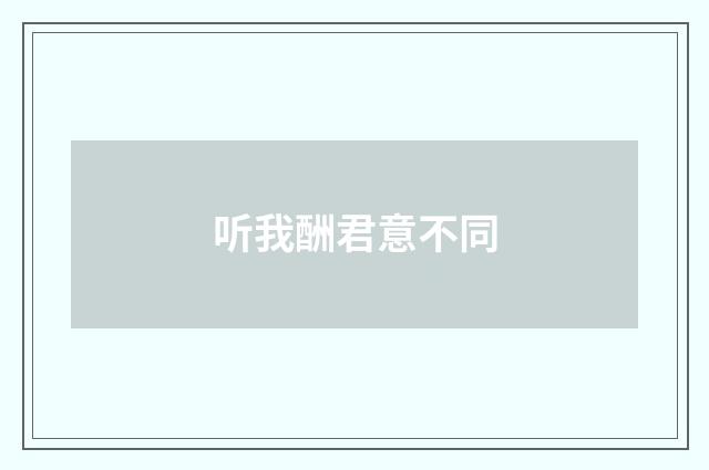 听我酬君意不同