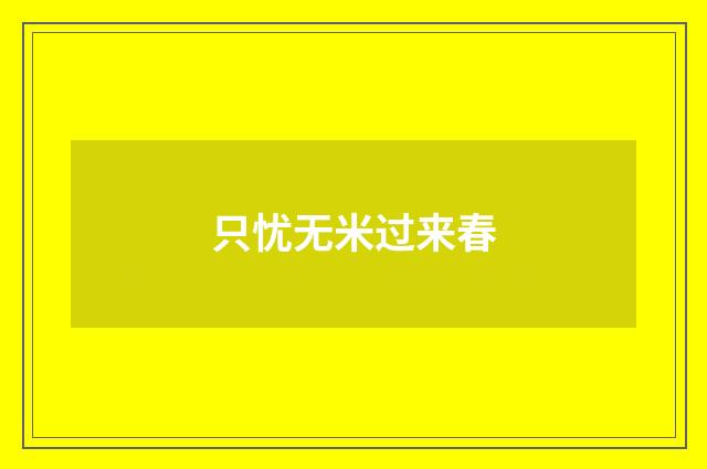 只忧无米过来春