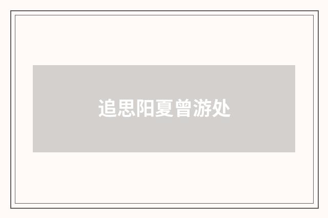追思阳夏曾游处