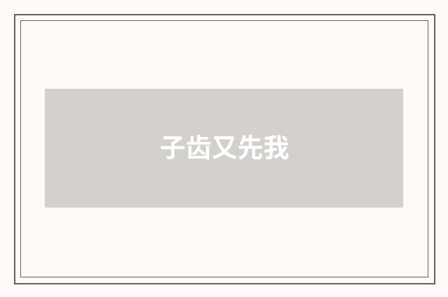子齿又先我