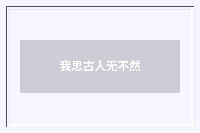 我思古人无不然
