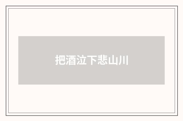 把酒泣下悲山川