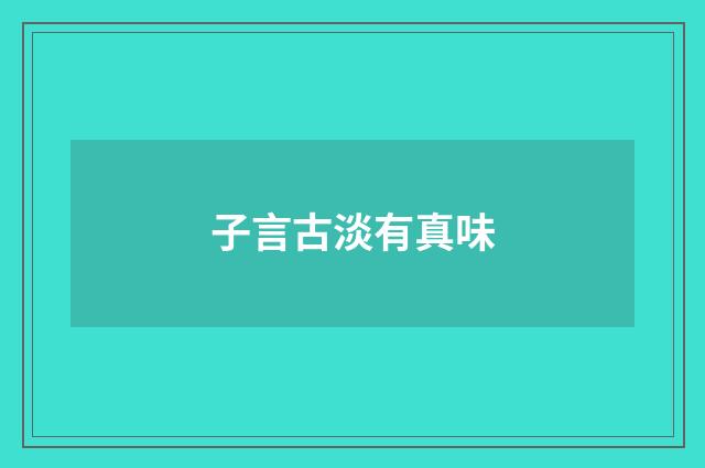 子言古淡有真味