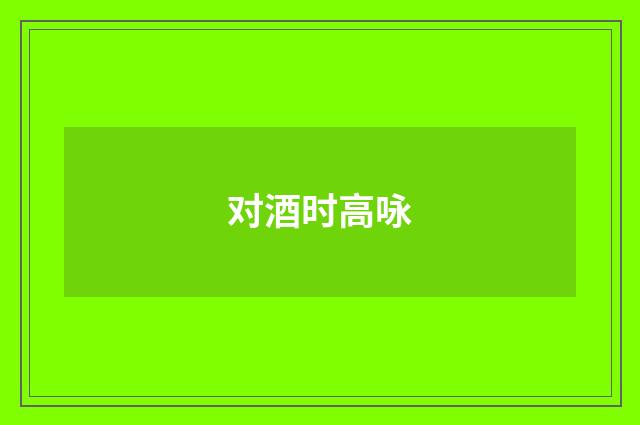 对酒时高咏