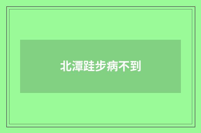 北潭跬步病不到