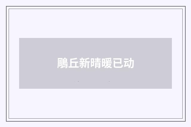 鵰丘新晴暖已动