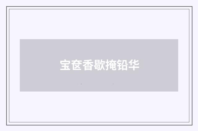 宝奁香歇掩铅华