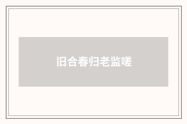 旧合春归老监嗟