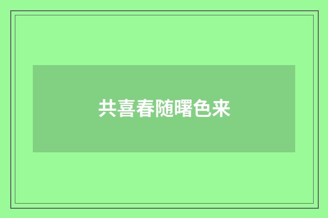 共喜春随曙色来