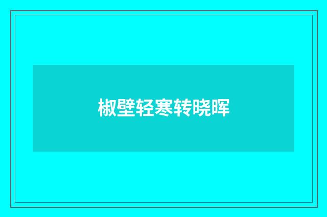 椒壁轻寒转晓晖