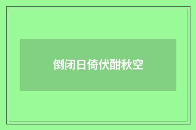 倒闭日倚伏酣秋空