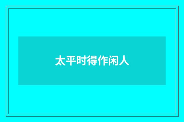 太平时得作闲人