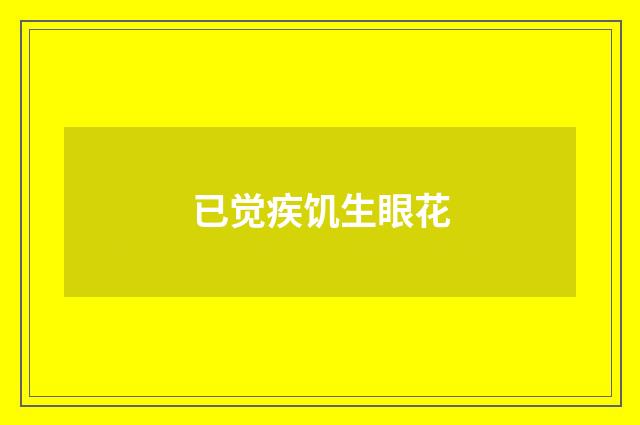 已觉疾饥生眼花