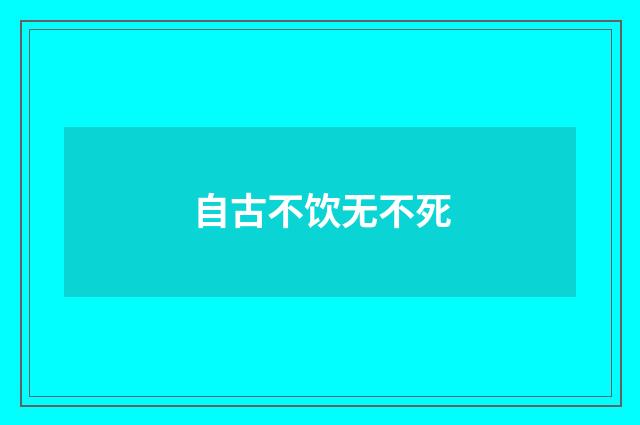 自古不饮无不死