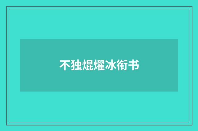 不独焜燿冰衔书