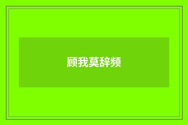 顾我莫辞频