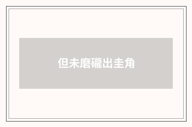 但未磨礲出圭角