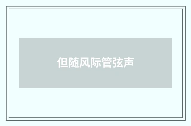 但随风际管弦声
