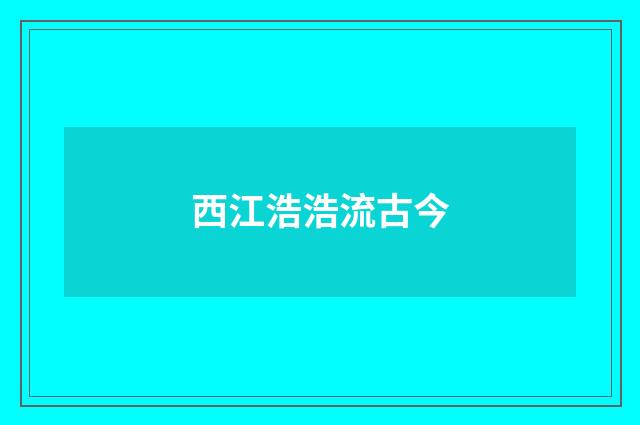 西江浩浩流古今