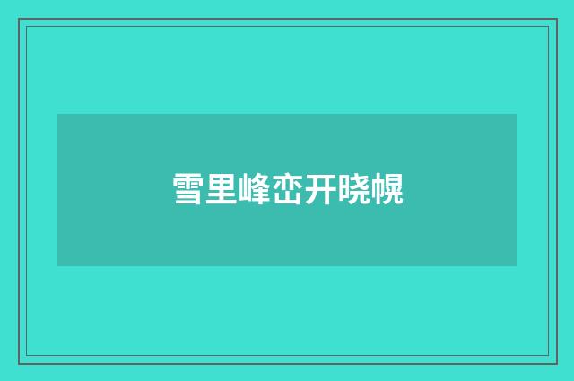 雪里峰峦开晓幌