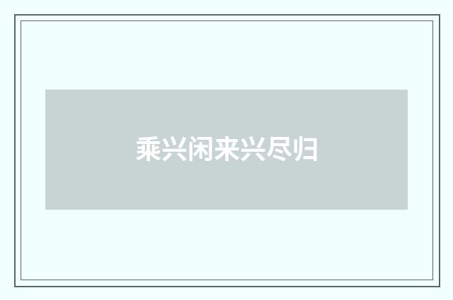 乘兴闲来兴尽归