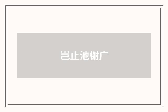 岂止池榭广