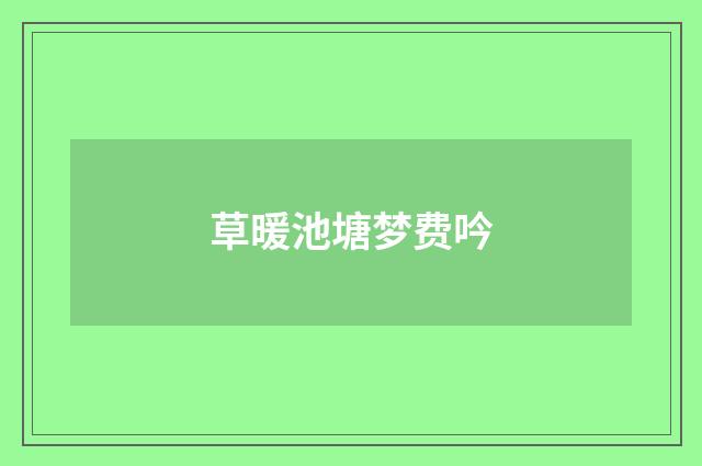 草暖池塘梦费吟