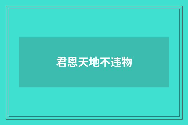 君恩天地不违物
