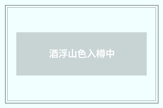 酒浮山色入樽中