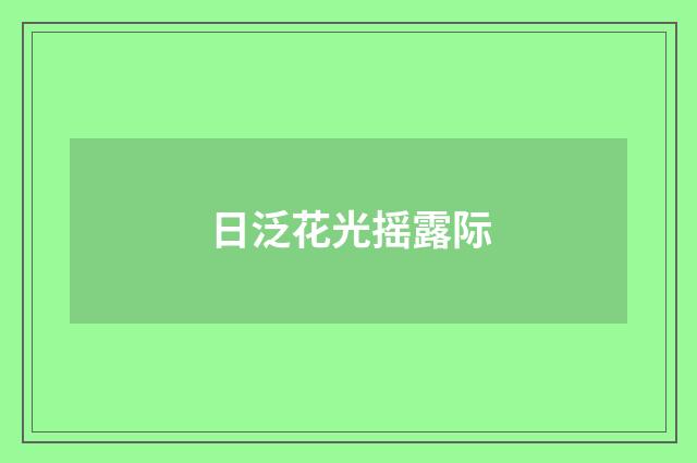 日泛花光摇露际