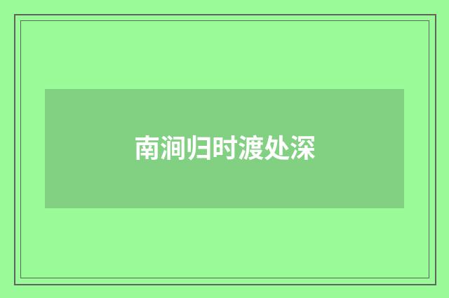 南涧归时渡处深
