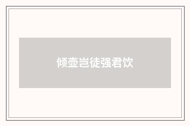 倾壶岂徒强君饮