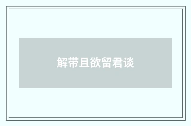 解带且欲留君谈