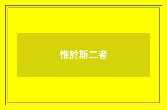 惟於斯二者