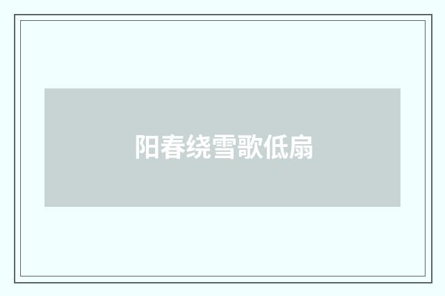 阳春绕雪歌低扇