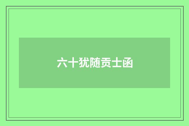 六十犹随贡士函