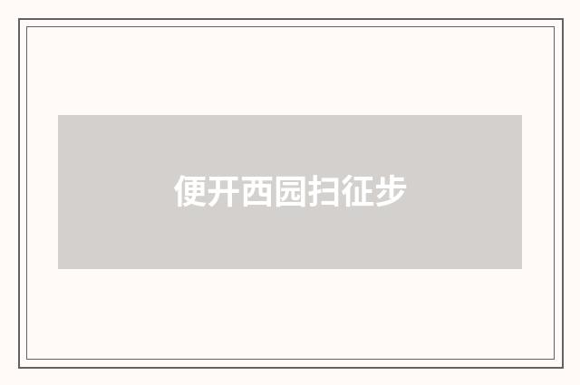 便开西园扫征步