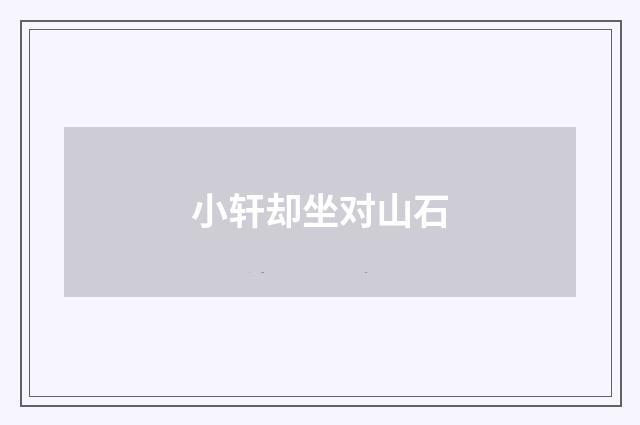 小轩却坐对山石