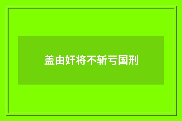 盖由奸将不斩亏国刑