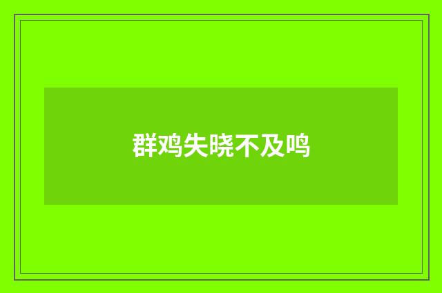 群鸡失晓不及鸣