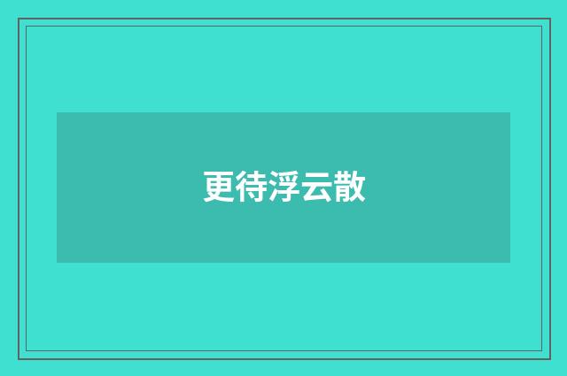 更待浮云散