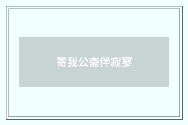 寄我公斋伴寂寥