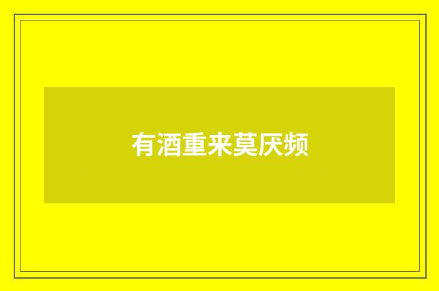 有酒重来莫厌频
