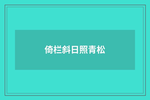 倚栏斜日照青松