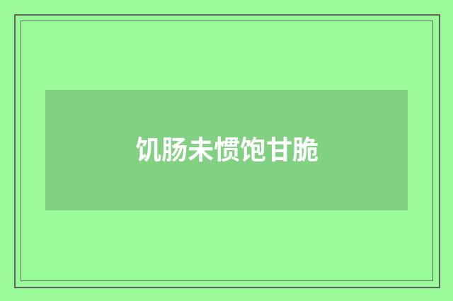 饥肠未惯饱甘脆