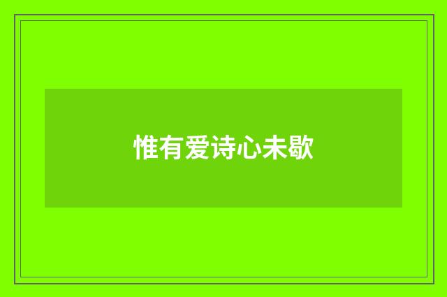惟有爱诗心未歇