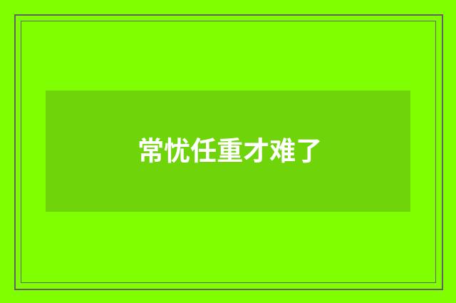 常忧任重才难了