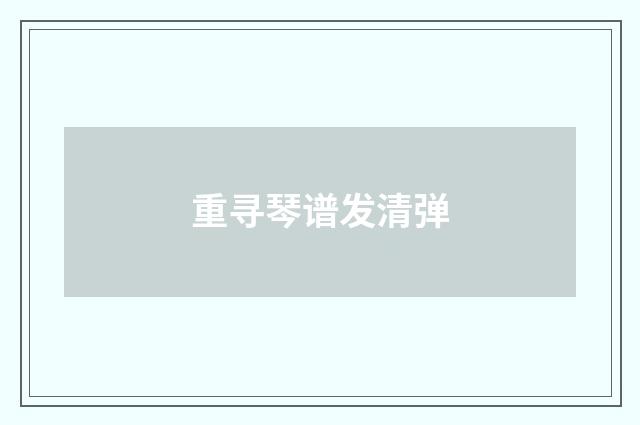 重寻琴谱发清弹