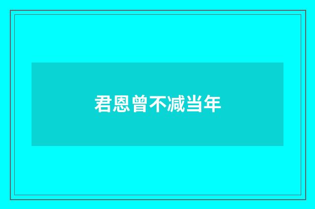 君恩曾不减当年